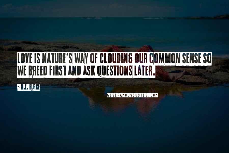 H.L. Burke Quotes: Love is nature's way of clouding our common sense so we breed first and ask questions later.