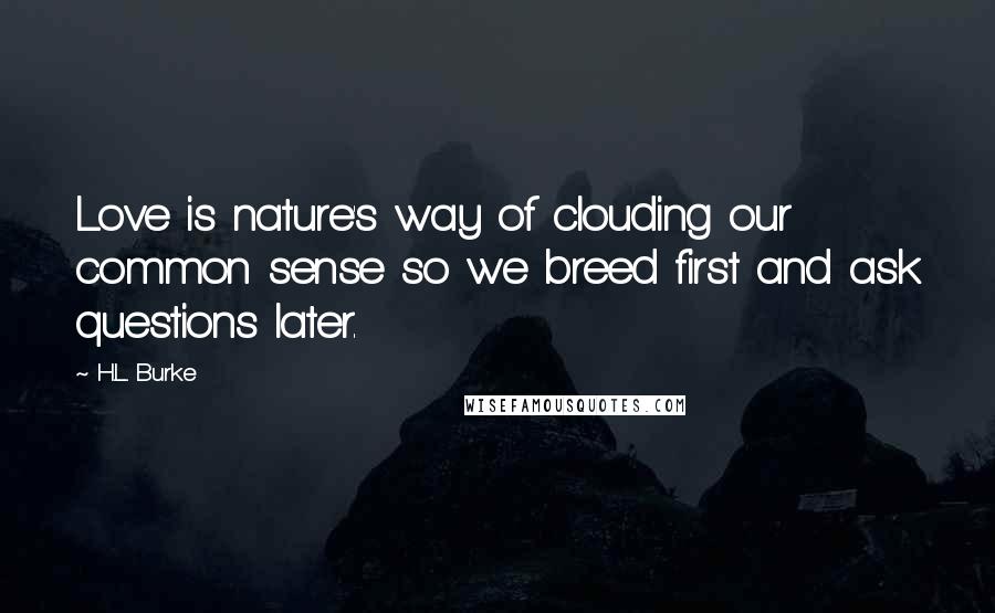 H.L. Burke Quotes: Love is nature's way of clouding our common sense so we breed first and ask questions later.