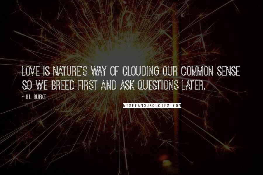 H.L. Burke Quotes: Love is nature's way of clouding our common sense so we breed first and ask questions later.