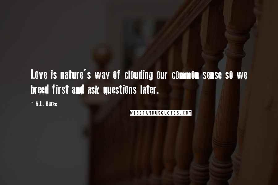 H.L. Burke Quotes: Love is nature's way of clouding our common sense so we breed first and ask questions later.