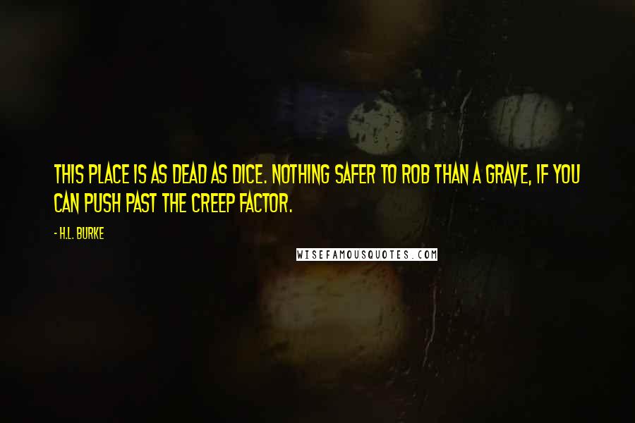 H.L. Burke Quotes: This place is as dead as dice. Nothing safer to rob than a grave, if you can push past the creep factor.