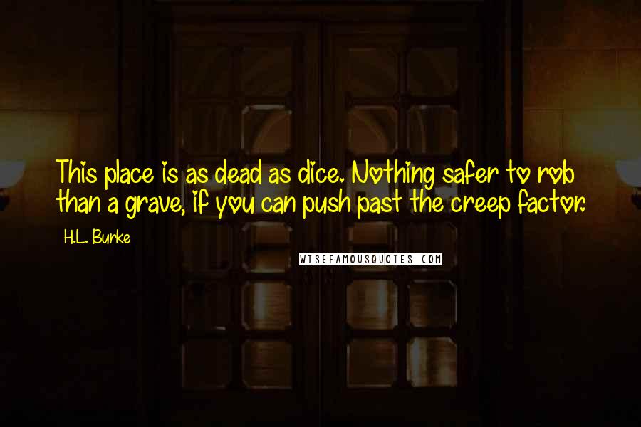 H.L. Burke Quotes: This place is as dead as dice. Nothing safer to rob than a grave, if you can push past the creep factor.