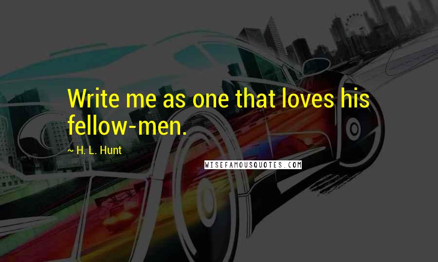 H. L. Hunt Quotes: Write me as one that loves his fellow-men.