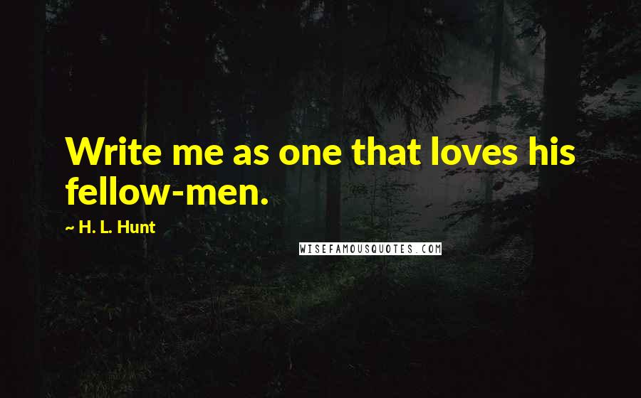 H. L. Hunt Quotes: Write me as one that loves his fellow-men.