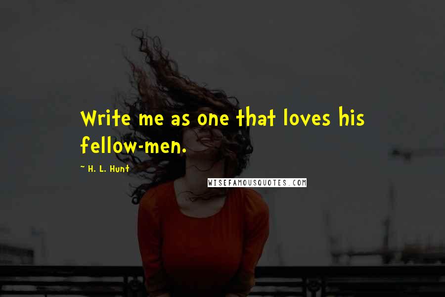 H. L. Hunt Quotes: Write me as one that loves his fellow-men.