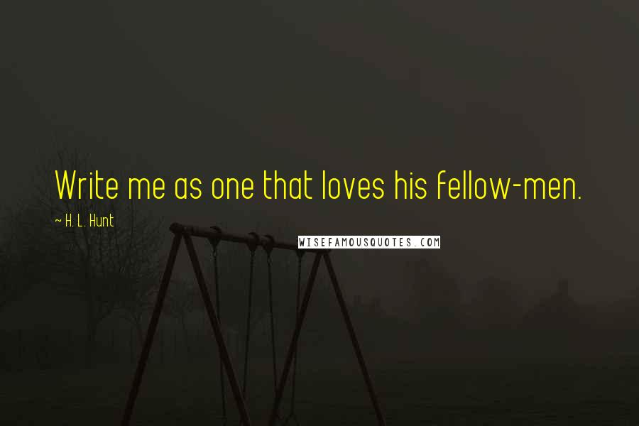 H. L. Hunt Quotes: Write me as one that loves his fellow-men.