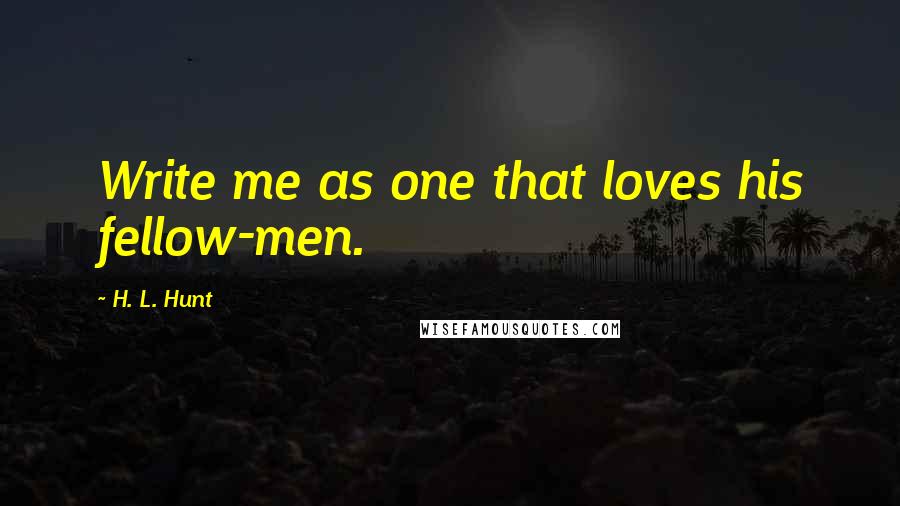 H. L. Hunt Quotes: Write me as one that loves his fellow-men.