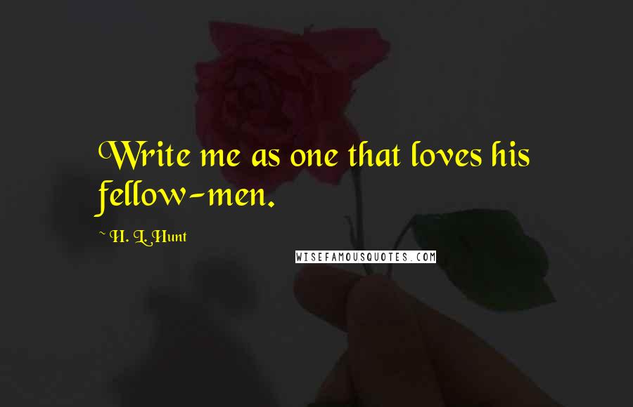 H. L. Hunt Quotes: Write me as one that loves his fellow-men.