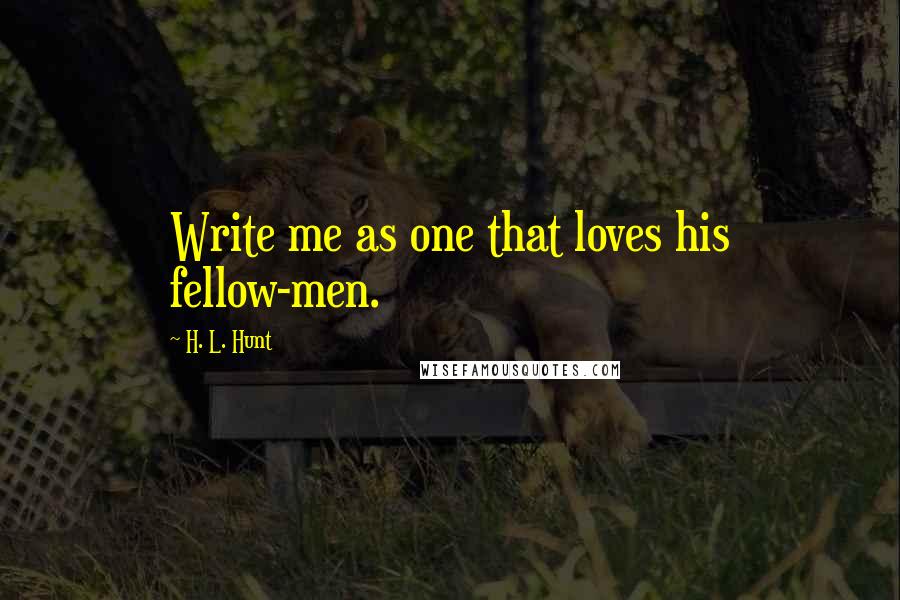 H. L. Hunt Quotes: Write me as one that loves his fellow-men.