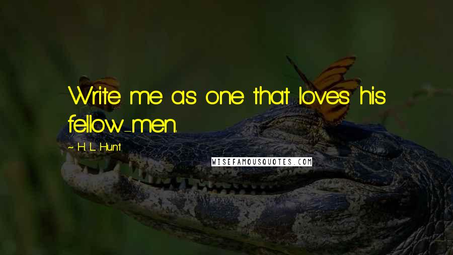 H. L. Hunt Quotes: Write me as one that loves his fellow-men.