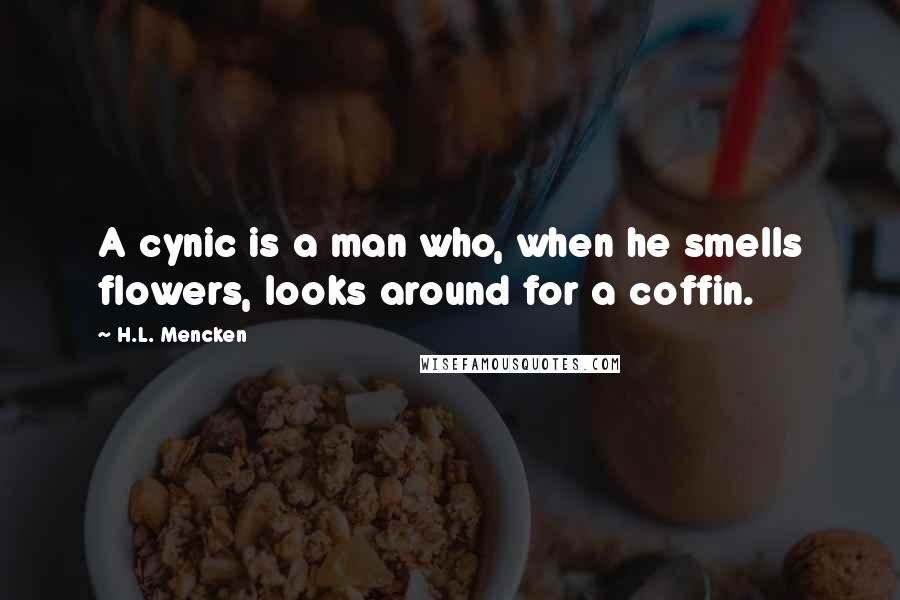 H.L. Mencken Quotes: A cynic is a man who, when he smells flowers, looks around for a coffin.
