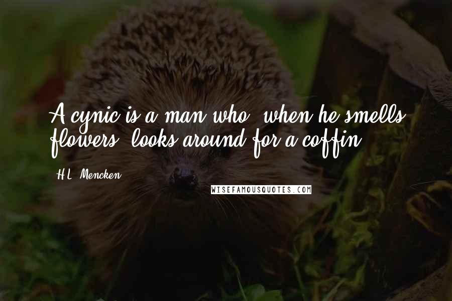 H.L. Mencken Quotes: A cynic is a man who, when he smells flowers, looks around for a coffin.