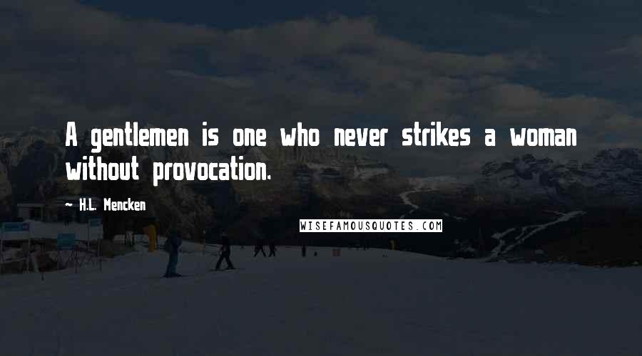 H.L. Mencken Quotes: A gentlemen is one who never strikes a woman without provocation.