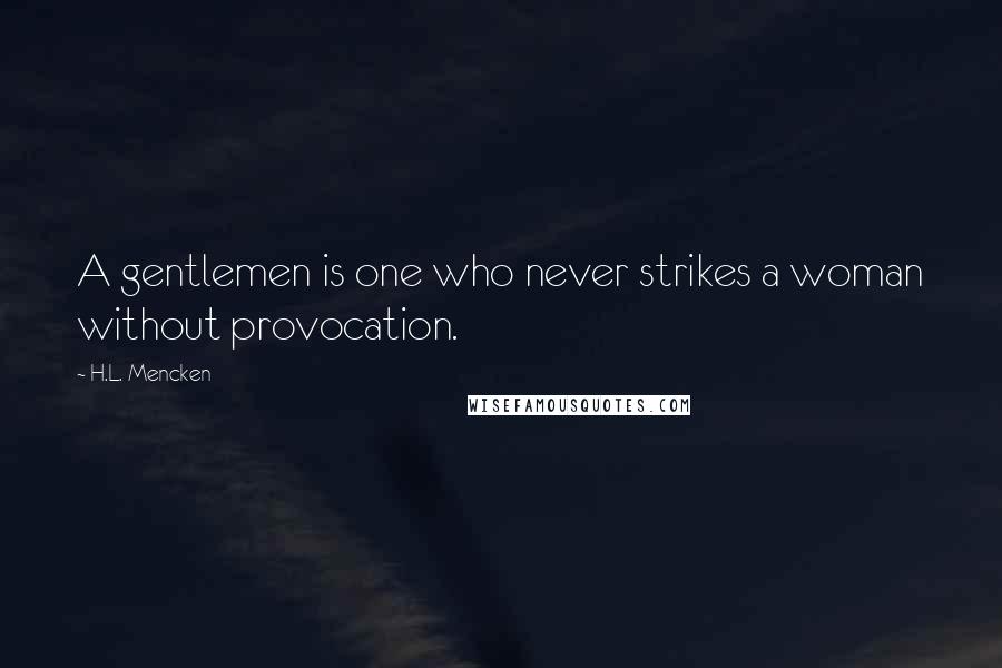 H.L. Mencken Quotes: A gentlemen is one who never strikes a woman without provocation.