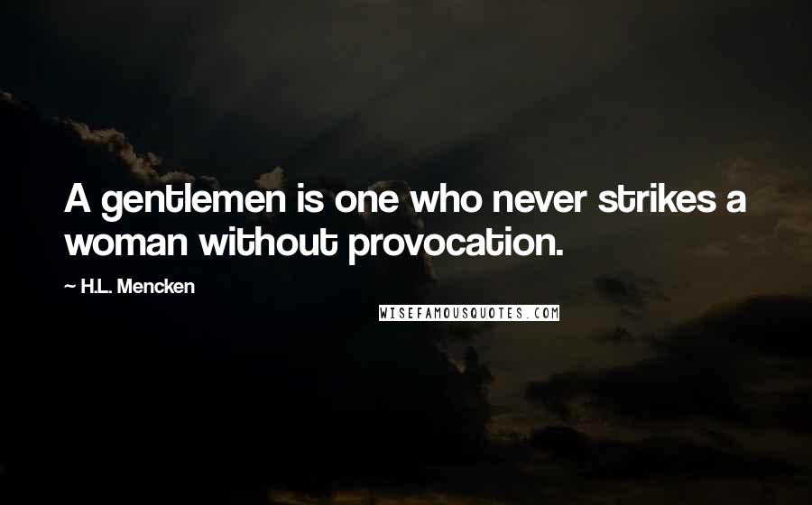H.L. Mencken Quotes: A gentlemen is one who never strikes a woman without provocation.