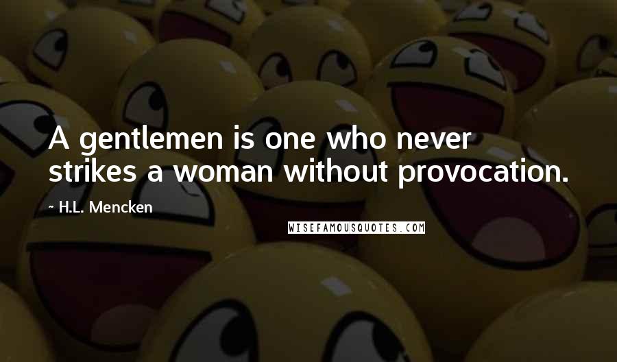 H.L. Mencken Quotes: A gentlemen is one who never strikes a woman without provocation.