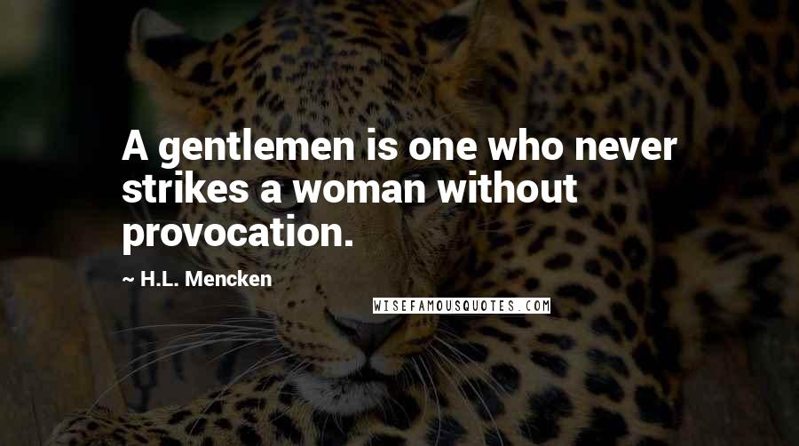 H.L. Mencken Quotes: A gentlemen is one who never strikes a woman without provocation.