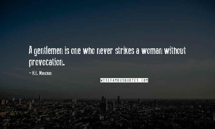 H.L. Mencken Quotes: A gentlemen is one who never strikes a woman without provocation.