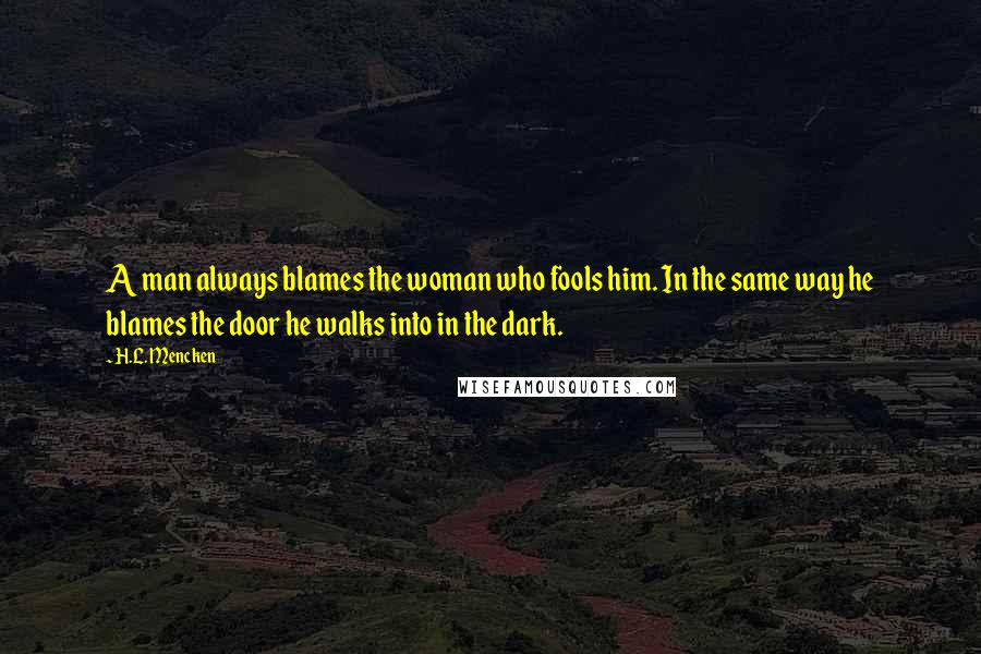 H.L. Mencken Quotes: A man always blames the woman who fools him. In the same way he blames the door he walks into in the dark.