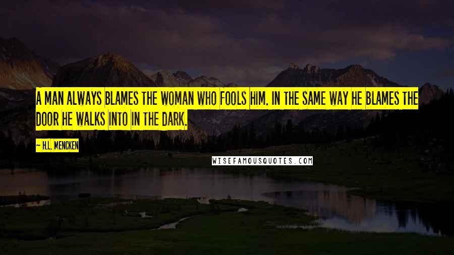 H.L. Mencken Quotes: A man always blames the woman who fools him. In the same way he blames the door he walks into in the dark.