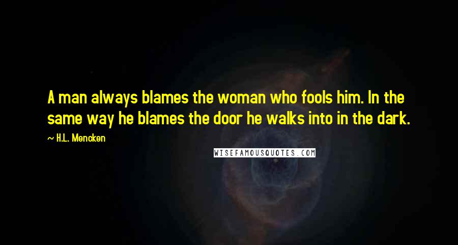 H.L. Mencken Quotes: A man always blames the woman who fools him. In the same way he blames the door he walks into in the dark.