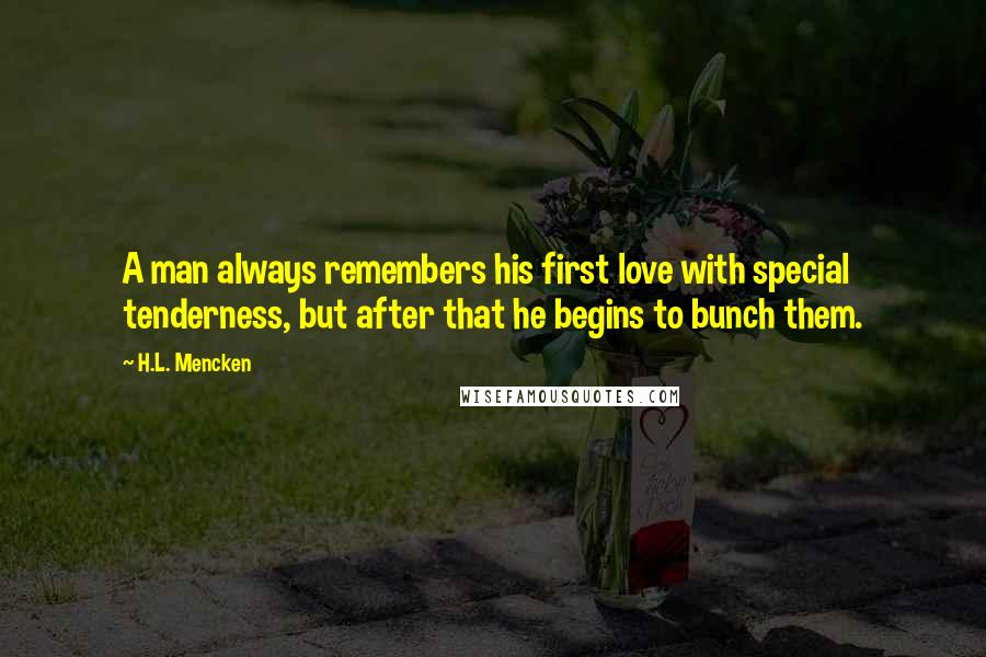 H.L. Mencken Quotes: A man always remembers his first love with special tenderness, but after that he begins to bunch them.