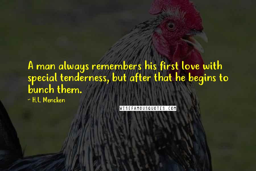 H.L. Mencken Quotes: A man always remembers his first love with special tenderness, but after that he begins to bunch them.