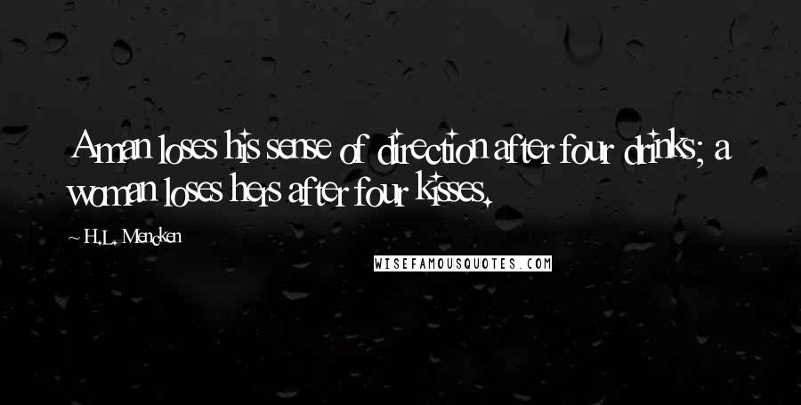 H.L. Mencken Quotes: A man loses his sense of direction after four drinks; a woman loses hers after four kisses.