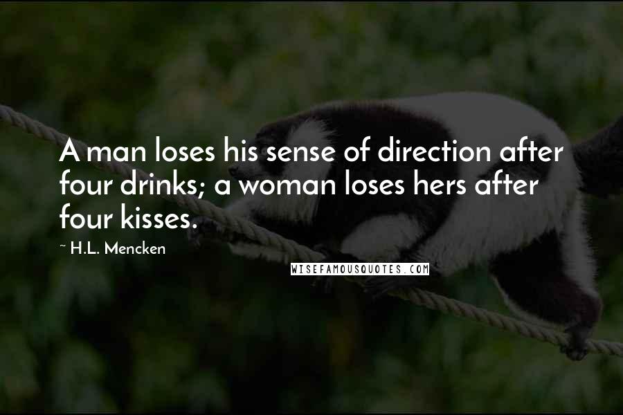 H.L. Mencken Quotes: A man loses his sense of direction after four drinks; a woman loses hers after four kisses.