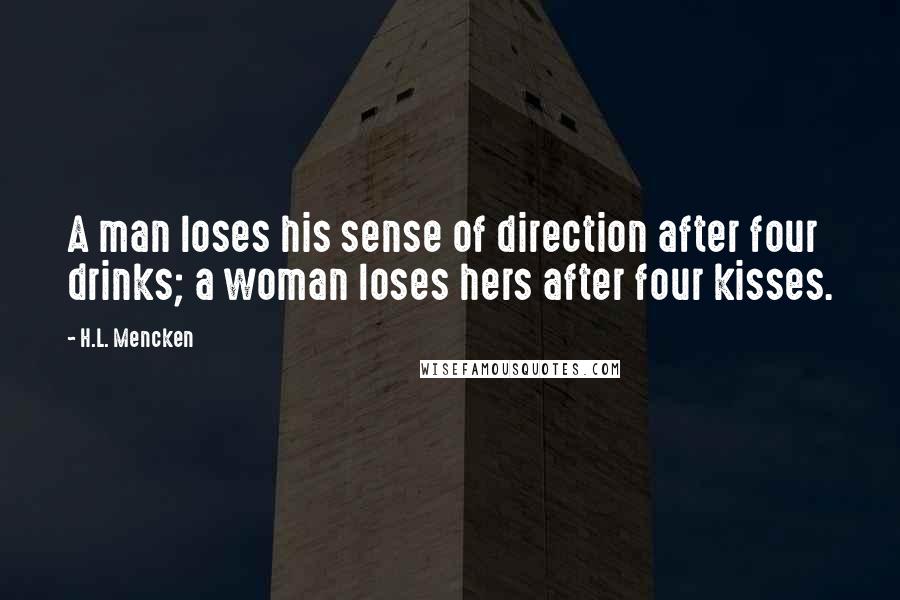 H.L. Mencken Quotes: A man loses his sense of direction after four drinks; a woman loses hers after four kisses.