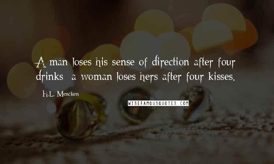 H.L. Mencken Quotes: A man loses his sense of direction after four drinks; a woman loses hers after four kisses.