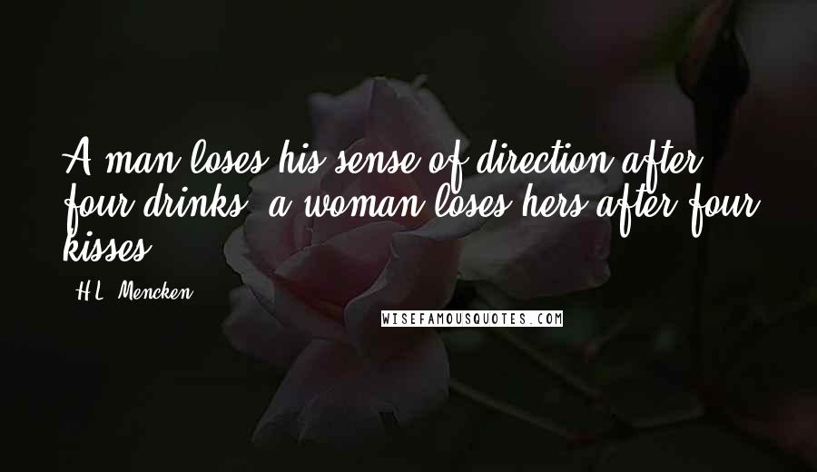 H.L. Mencken Quotes: A man loses his sense of direction after four drinks; a woman loses hers after four kisses.