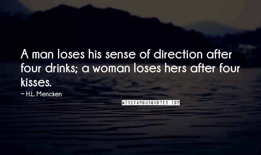 H.L. Mencken Quotes: A man loses his sense of direction after four drinks; a woman loses hers after four kisses.