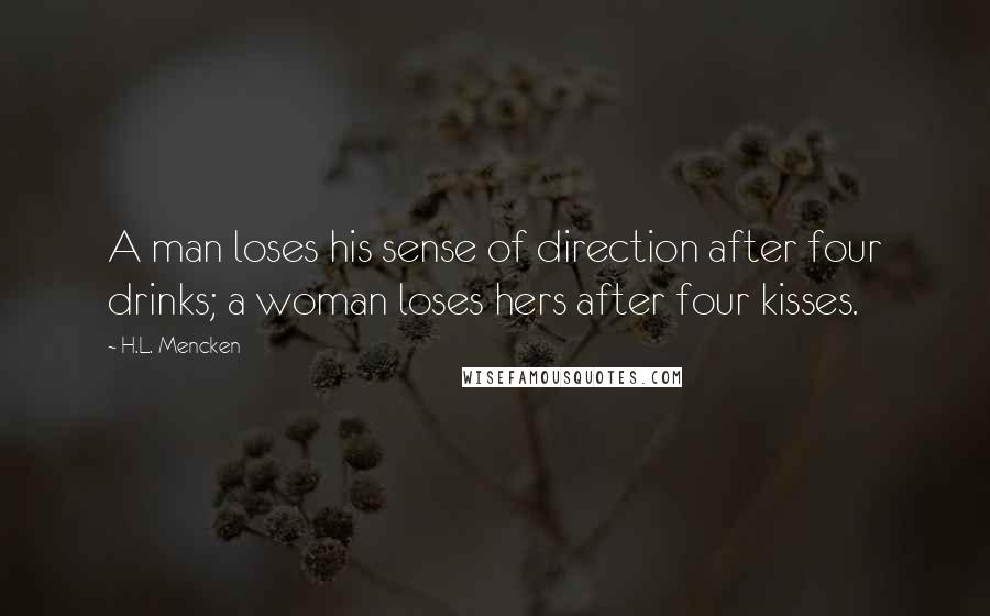 H.L. Mencken Quotes: A man loses his sense of direction after four drinks; a woman loses hers after four kisses.