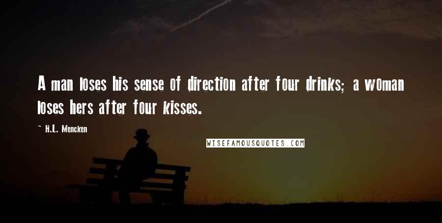 H.L. Mencken Quotes: A man loses his sense of direction after four drinks; a woman loses hers after four kisses.