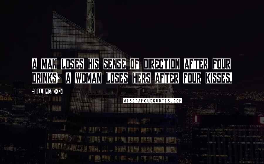 H.L. Mencken Quotes: A man loses his sense of direction after four drinks; a woman loses hers after four kisses.