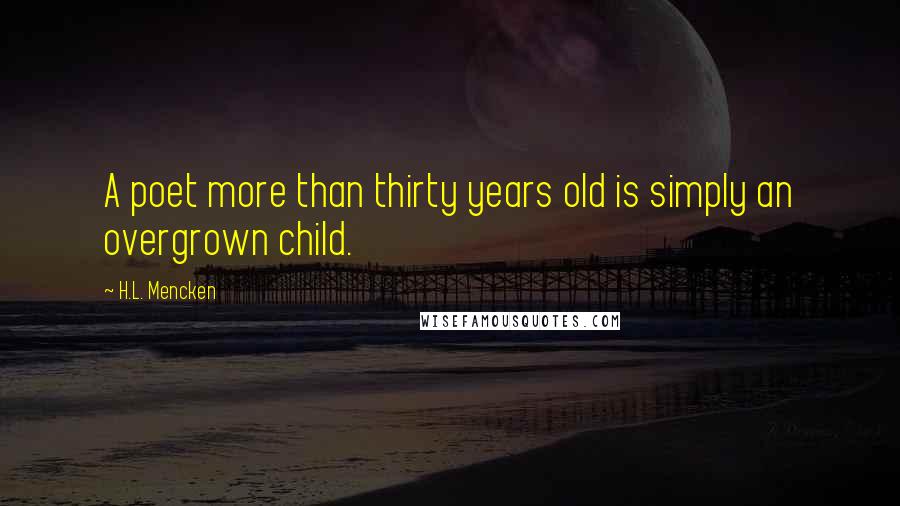 H.L. Mencken Quotes: A poet more than thirty years old is simply an overgrown child.