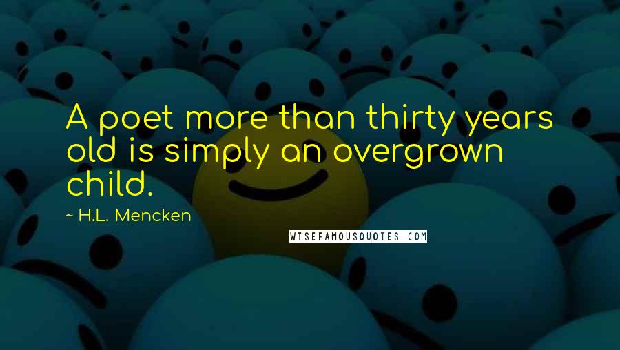 H.L. Mencken Quotes: A poet more than thirty years old is simply an overgrown child.