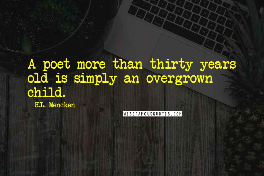 H.L. Mencken Quotes: A poet more than thirty years old is simply an overgrown child.