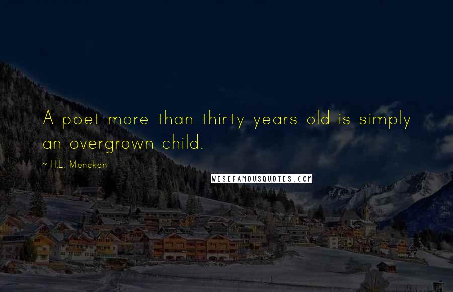 H.L. Mencken Quotes: A poet more than thirty years old is simply an overgrown child.