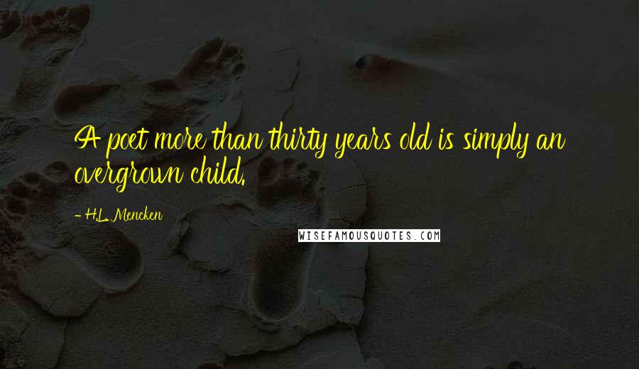 H.L. Mencken Quotes: A poet more than thirty years old is simply an overgrown child.