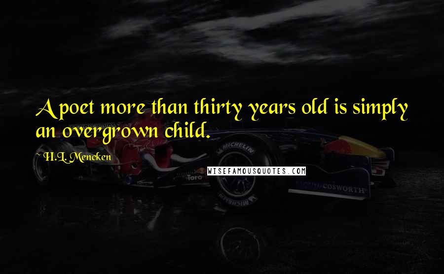 H.L. Mencken Quotes: A poet more than thirty years old is simply an overgrown child.