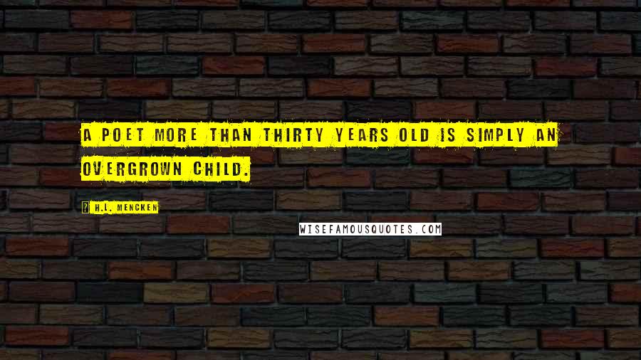 H.L. Mencken Quotes: A poet more than thirty years old is simply an overgrown child.
