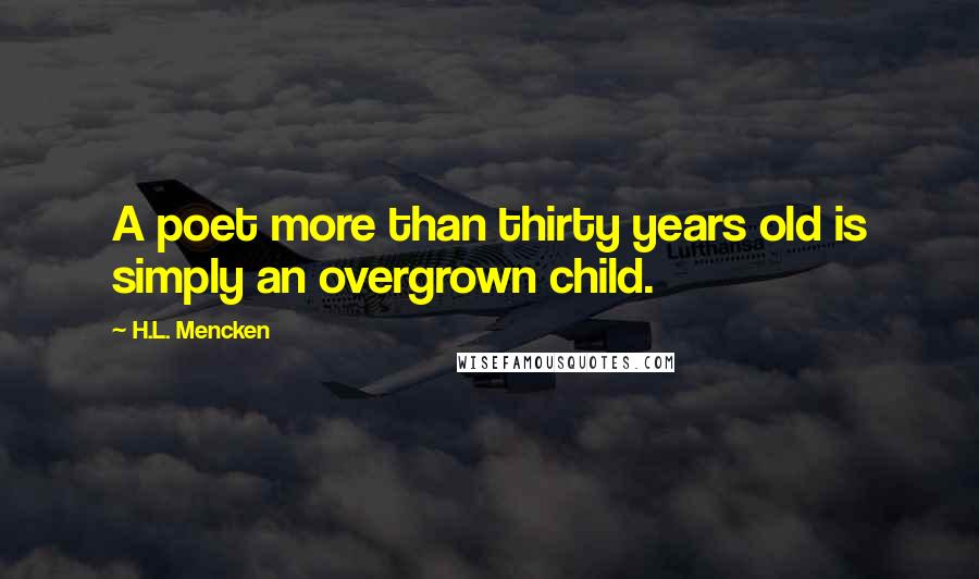 H.L. Mencken Quotes: A poet more than thirty years old is simply an overgrown child.