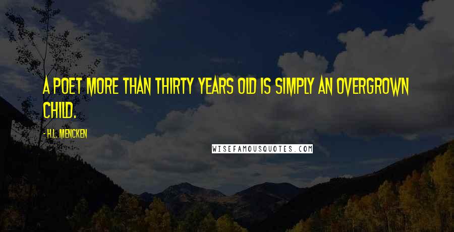 H.L. Mencken Quotes: A poet more than thirty years old is simply an overgrown child.