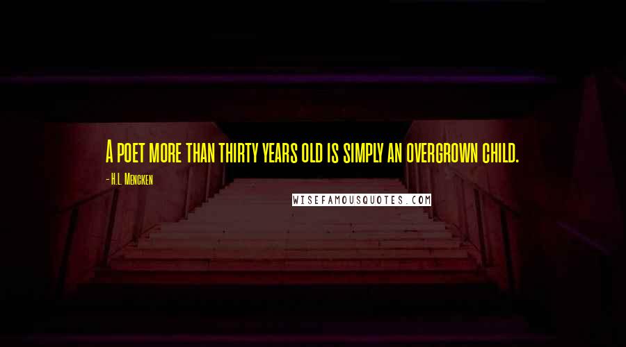 H.L. Mencken Quotes: A poet more than thirty years old is simply an overgrown child.