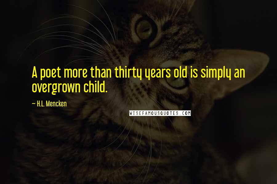 H.L. Mencken Quotes: A poet more than thirty years old is simply an overgrown child.