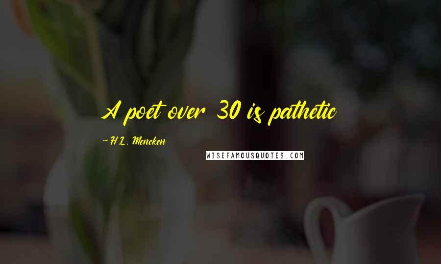 H.L. Mencken Quotes: A poet over 30 is pathetic