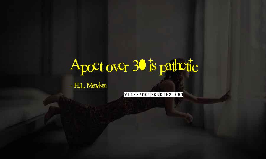 H.L. Mencken Quotes: A poet over 30 is pathetic