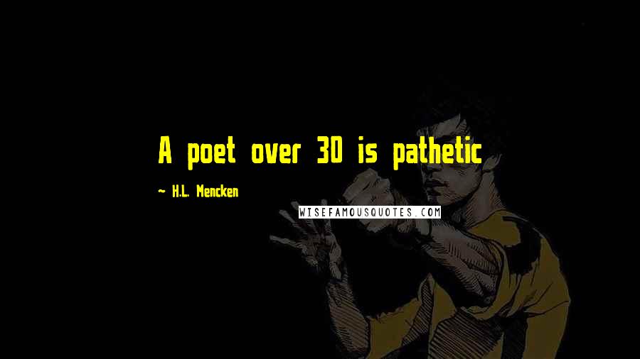 H.L. Mencken Quotes: A poet over 30 is pathetic